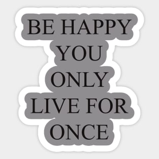 be happy you only live for once T-shirt, pillows,case, mug, tote Sticker